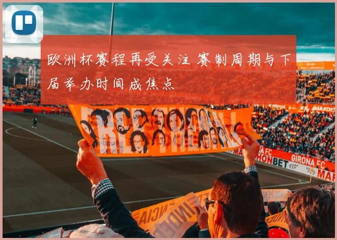 欧洲杯赛程再受关注 赛制周期与下届举办时间成焦点