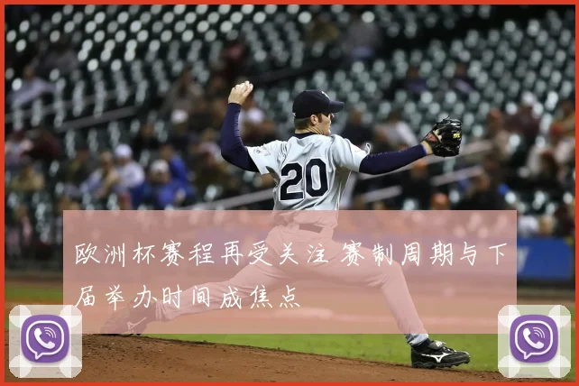 欧洲杯赛程再受关注 赛制周期与下届举办时间成焦点