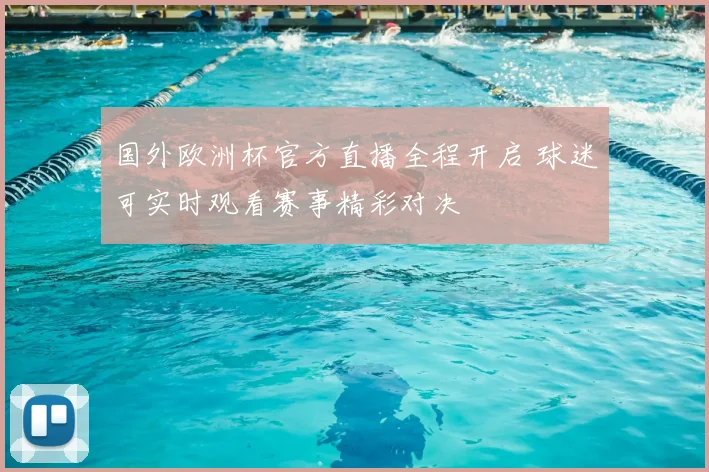 国外欧洲杯官方直播全程开启 球迷可实时观看赛事精彩对决