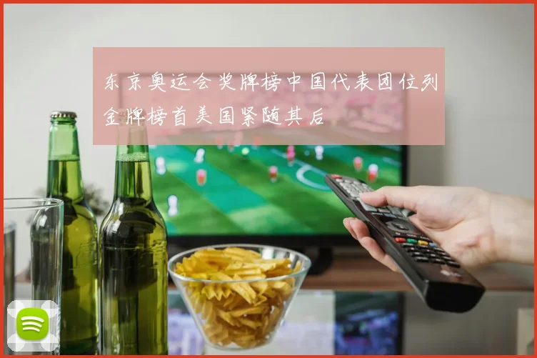 东京奥运会奖牌榜中国代表团位列金牌榜首美国紧随其后