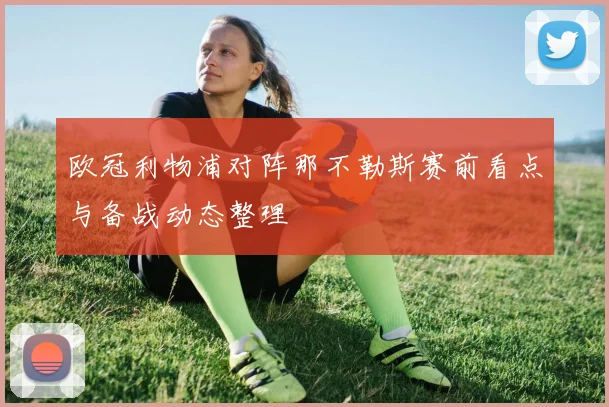 欧冠利物浦对阵那不勒斯赛前看点与备战动态整理