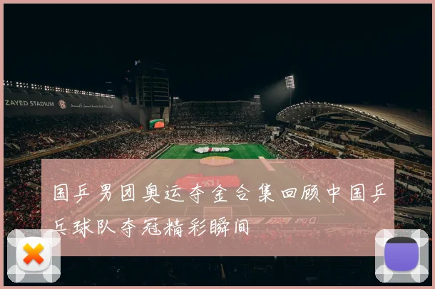 国乒男团奥运夺金合集回顾中国乒乓球队夺冠精彩瞬间