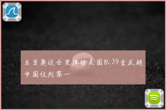 东京奥运会奖牌榜美国队39金反超中国位列第一