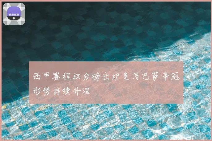 西甲赛程积分榜出炉皇马巴萨争冠形势持续升温